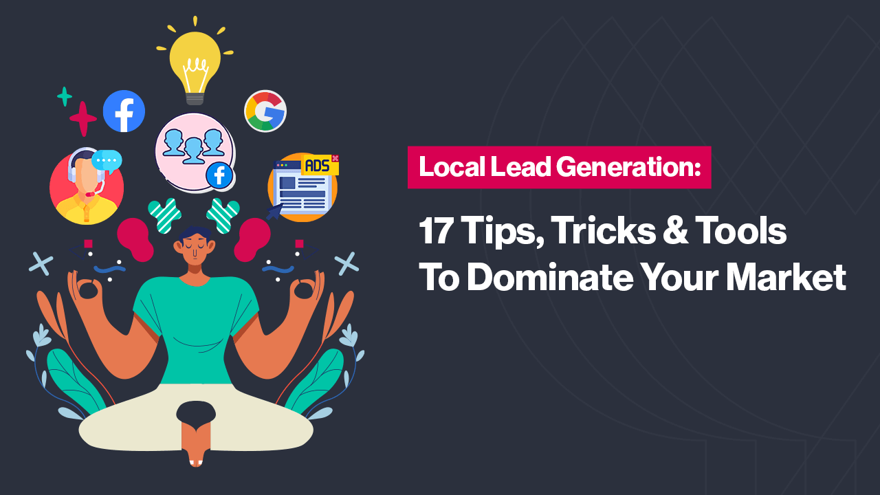 Local Lead Generation: 17 Tips, Tricks & Tools To Dominate Your Market
